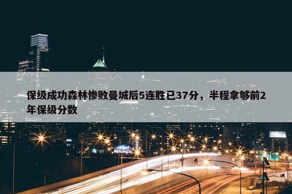 保级成功森林惨败曼城后5连胜已37分，半程拿够前2年保级分数