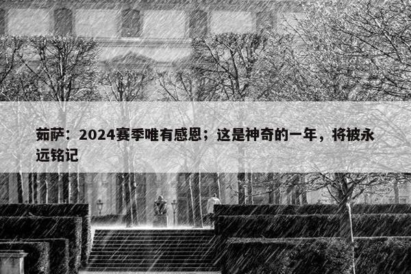 茹萨：2024赛季唯有感恩；这是神奇的一年，将被永远铭记