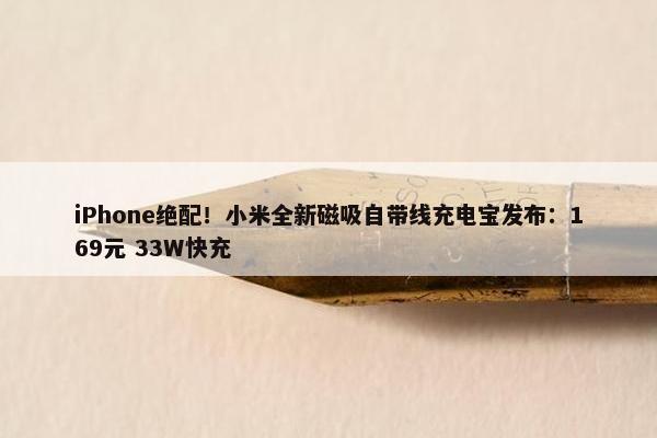 iPhone绝配！小米全新磁吸自带线充电宝发布：169元 33W快充