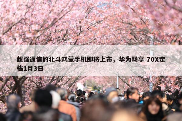 超强通信的北斗鸿蒙手机即将上市，华为畅享 70X定档1月3日