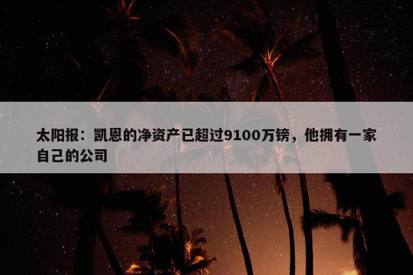 太阳报：凯恩的净资产已超过9100万镑，他拥有一家自己的公司