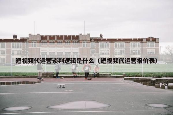 短视频代运营谈判逻辑是什么（短视频代运营报价表）