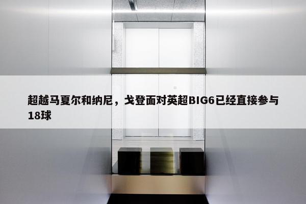 超越马夏尔和纳尼，戈登面对英超BIG6已经直接参与18球