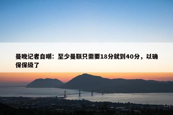 曼晚记者自嘲：至少曼联只需要18分就到40分，以确保保级了