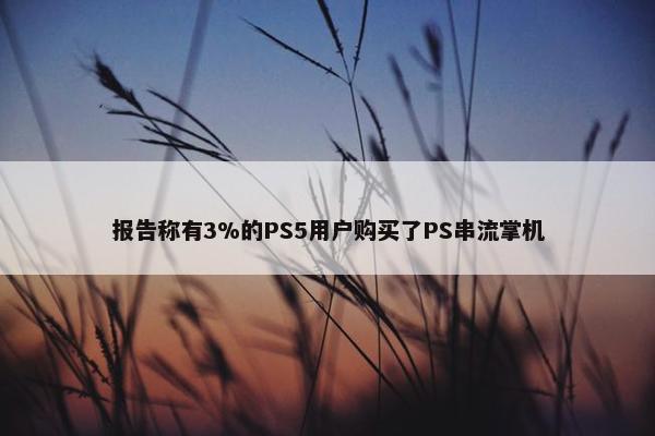 报告称有3%的PS5用户购买了PS串流掌机