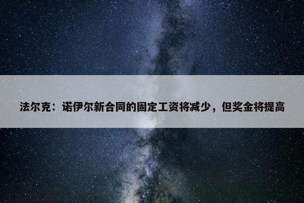 法尔克：诺伊尔新合同的固定工资将减少，但奖金将提高