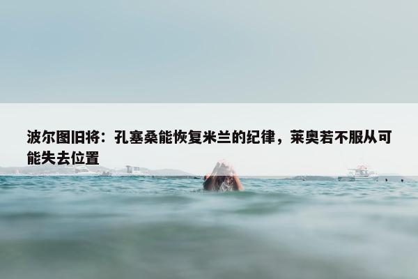 波尔图旧将：孔塞桑能恢复米兰的纪律，莱奥若不服从可能失去位置