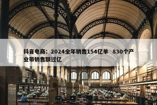 抖音电商：2024全年销售154亿单  830个产业带销售额过亿