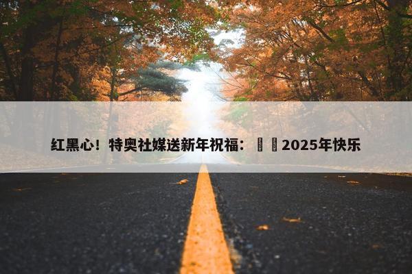 红黑心！特奥社媒送新年祝福：❤️2025年快乐