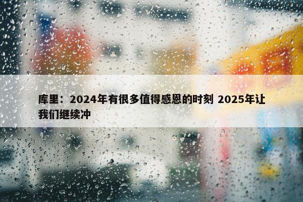 库里：2024年有很多值得感恩的时刻 2025年让我们继续冲