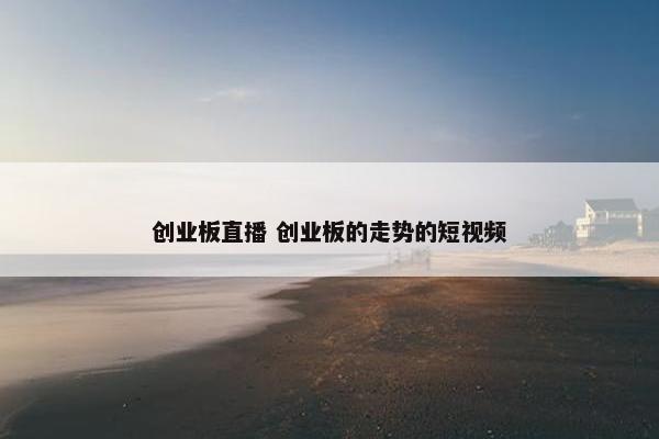 创业板直播 创业板的走势的短视频