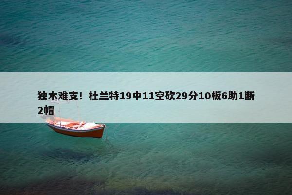 独木难支！杜兰特19中11空砍29分10板6助1断2帽