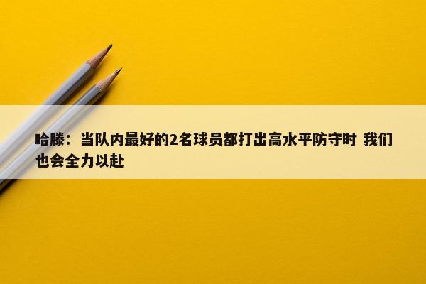 哈滕：当队内最好的2名球员都打出高水平防守时 我们也会全力以赴