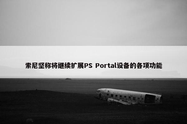 索尼坚称将继续扩展PS Portal设备的各项功能