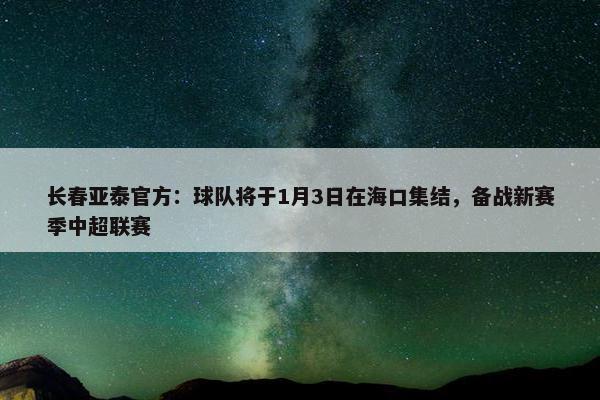 长春亚泰官方：球队将于1月3日在海口集结，备战新赛季中超联赛