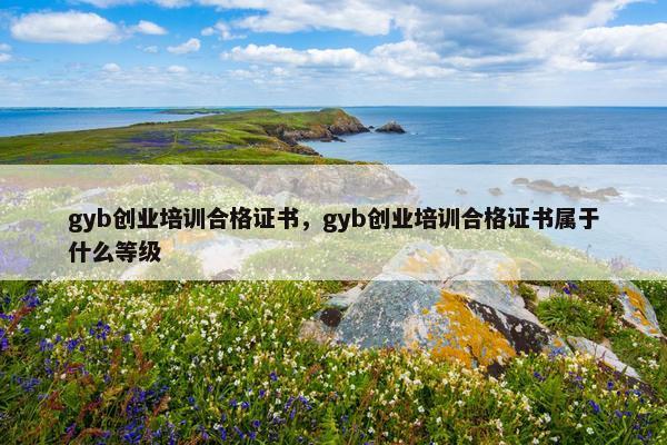 gyb创业培训合格证书，gyb创业培训合格证书属于什么等级