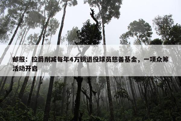 邮报：拉爵削减每年4万镑退役球员慈善基金，一项众筹活动开启