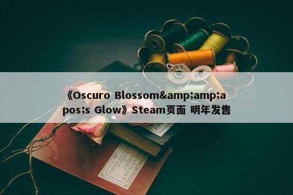 《Oscuro Blossom&amp;apos;s Glow》Steam页面 明年发售