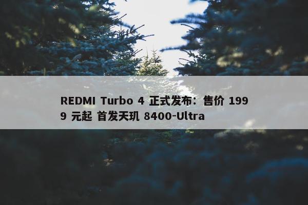 REDMI Turbo 4 正式发布：售价 1999 元起 首发天玑 8400-Ultra