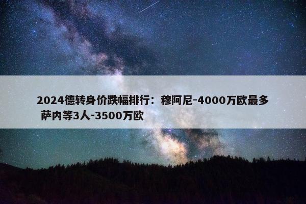 2024德转身价跌幅排行：穆阿尼-4000万欧最多 萨内等3人-3500万欧