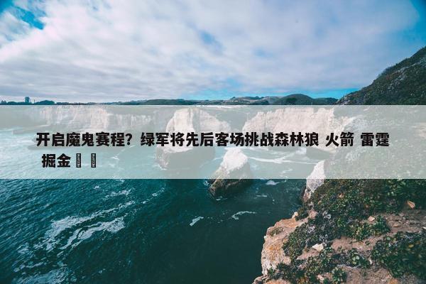 开启魔鬼赛程？绿军将先后客场挑战森林狼 火箭 雷霆 掘金☘️