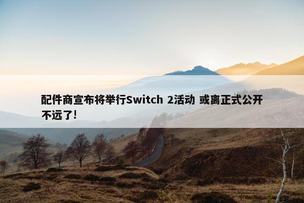 配件商宣布将举行Switch 2活动 或离正式公开不远了!