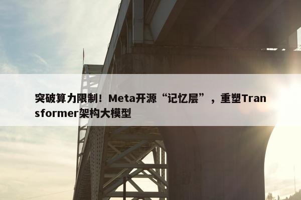 突破算力限制！Meta开源“记忆层”，重塑Transformer架构大模型