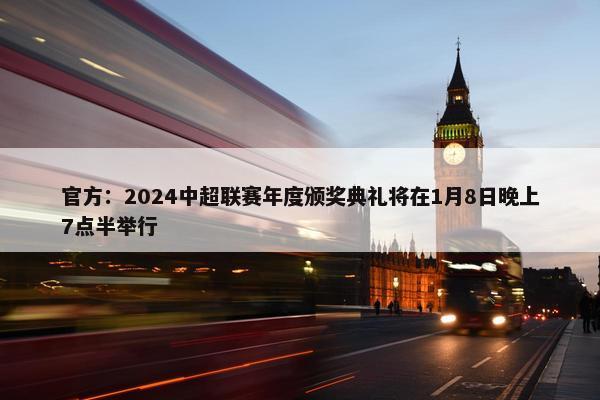 官方：2024中超联赛年度颁奖典礼将在1月8日晚上7点半举行