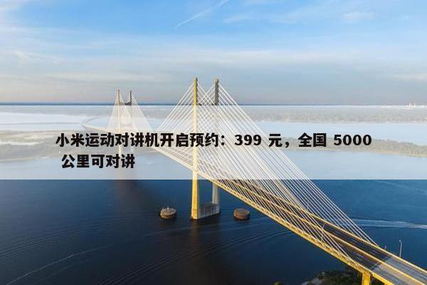 小米运动对讲机开启预约：399 元，全国 5000 公里可对讲