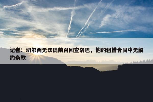 记者：切尔西无法提前召回查洛巴，他的租借合同中无解约条款