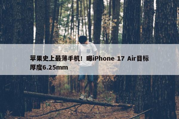 苹果史上最薄手机！曝iPhone 17 Air目标厚度6.25mm