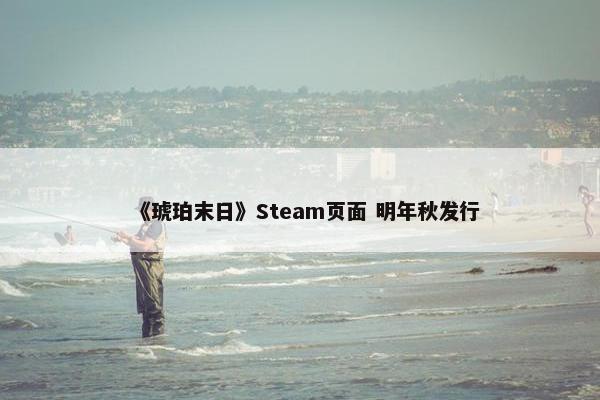 《琥珀末日》Steam页面 明年秋发行