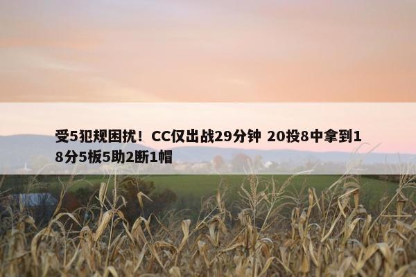 受5犯规困扰！CC仅出战29分钟 20投8中拿到18分5板5助2断1帽