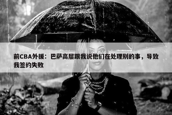 前CBA外援：巴萨高层跟我说他们在处理别的事，导致我签约失败