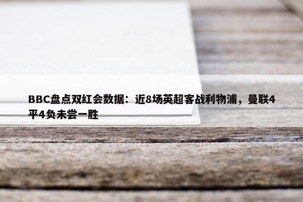 BBC盘点双红会数据：近8场英超客战利物浦，曼联4平4负未尝一胜