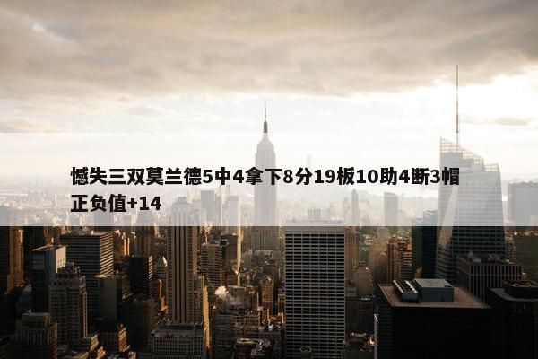 憾失三双莫兰德5中4拿下8分19板10助4断3帽 正负值+14