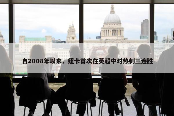 自2008年以来，纽卡首次在英超中对热刺三连胜