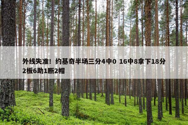 外线失准！约基奇半场三分4中0 16中8拿下18分2板6助1断2帽