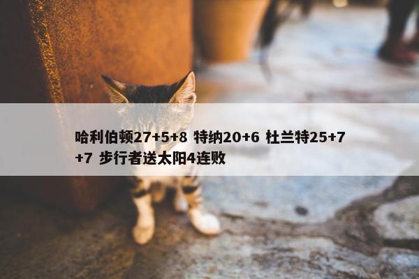 哈利伯顿27+5+8 特纳20+6 杜兰特25+7+7 步行者送太阳4连败