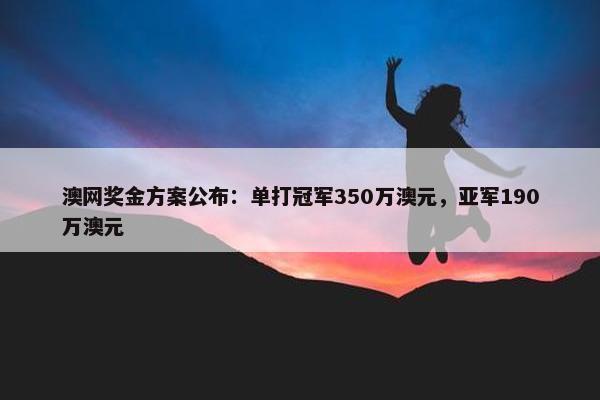 澳网奖金方案公布：单打冠军350万澳元，亚军190万澳元