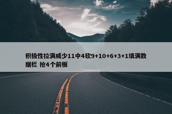 积极性拉满威少11中4砍9+10+6+3+1填满数据栏 抢4个前板