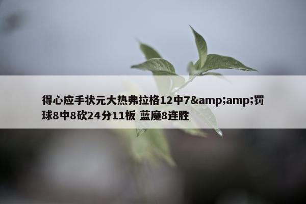 得心应手状元大热弗拉格12中7&amp;罚球8中8砍24分11板 蓝魔8连胜