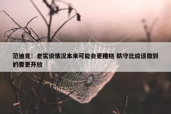 范迪克：老实说情况本来可能会更糟糕 防守比应该做到的要更开放