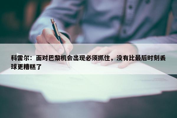 科雷尔：面对巴黎机会出现必须抓住，没有比最后时刻丢球更糟糕了