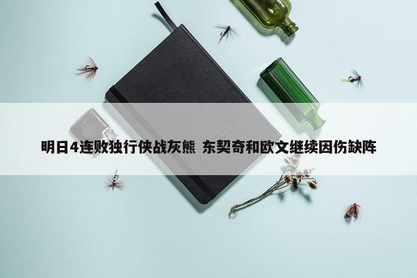 明日4连败独行侠战灰熊 东契奇和欧文继续因伤缺阵