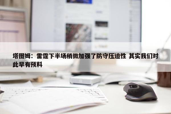 塔图姆：雷霆下半场稍微加强了防守压迫性 其实我们对此早有预料