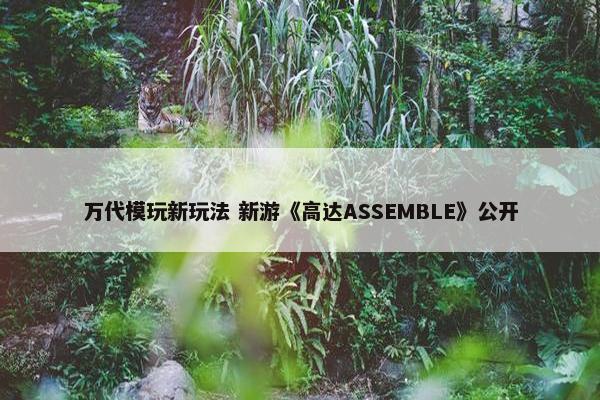 万代模玩新玩法 新游《高达ASSEMBLE》公开