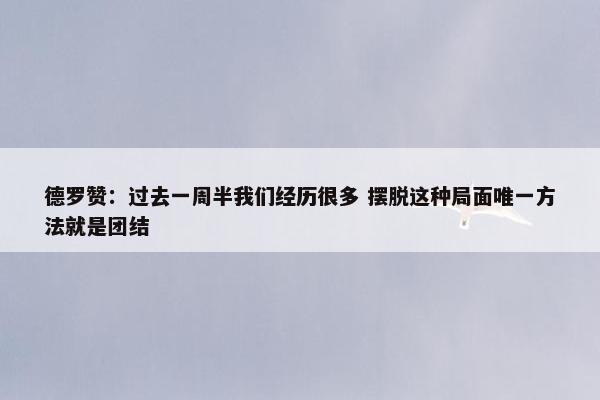 德罗赞：过去一周半我们经历很多 摆脱这种局面唯一方法就是团结