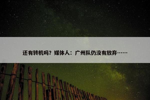 还有转机吗？媒体人：广州队仍没有放弃……