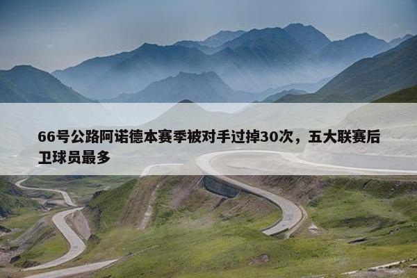 66号公路阿诺德本赛季被对手过掉30次，五大联赛后卫球员最多